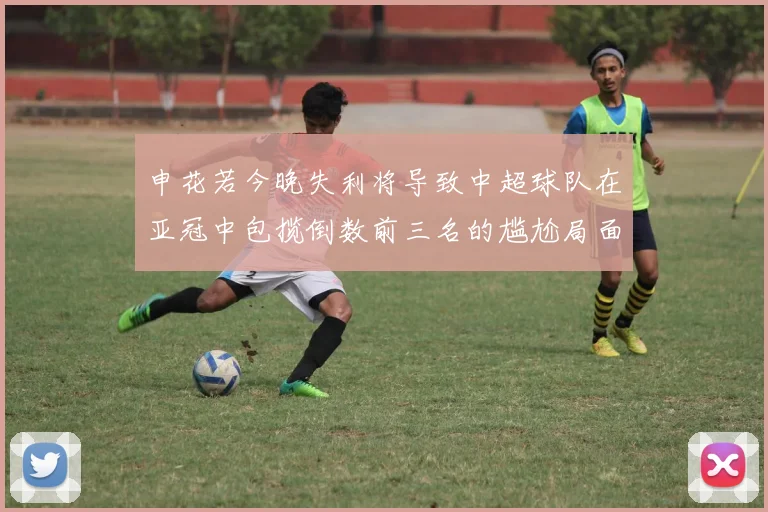 申花若今晚失利将导致中超球队在亚冠中包揽倒数前三名的尴尬局面