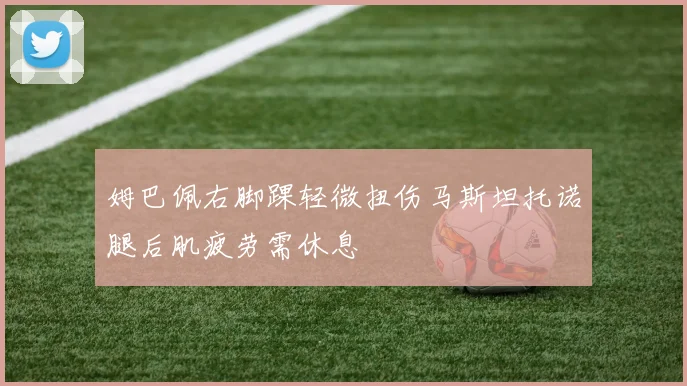姆巴佩右脚踝轻微扭伤马斯坦托诺腿后肌疲劳需休息
