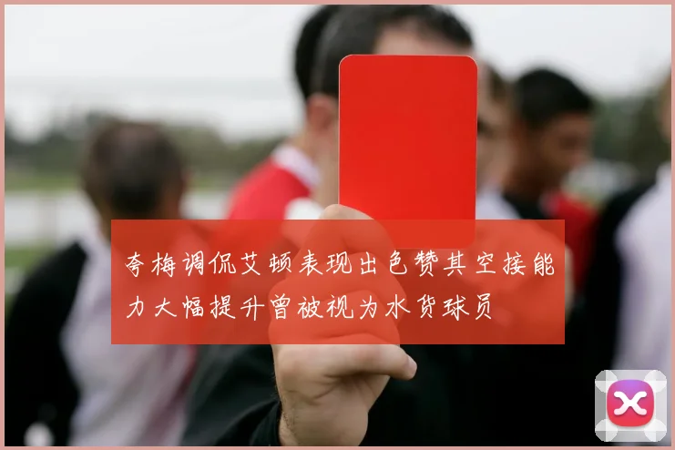 夸梅调侃艾顿表现出色赞其空接能力大幅提升曾被视为水货球员