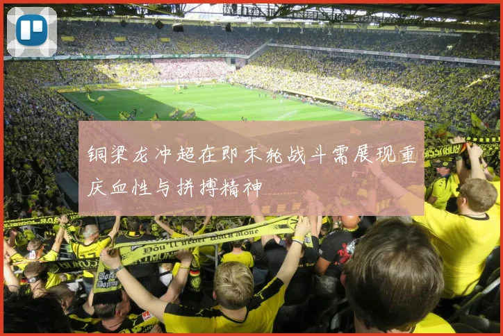 铜梁龙冲超在即末轮战斗需展现重庆血性与拼搏精神
