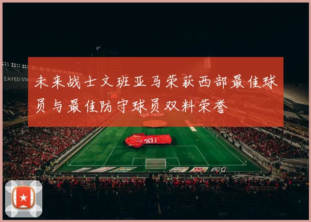 未来战士文班亚马荣获西部最佳球员与最佳防守球员双料荣誉
