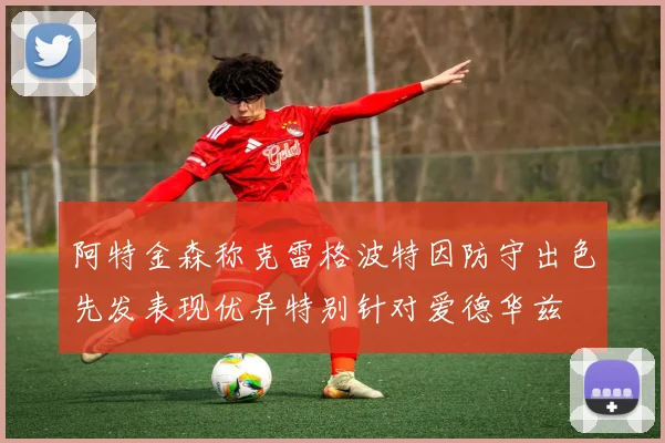阿特金森称克雷格波特因防守出色先发表现优异特别针对爱德华兹