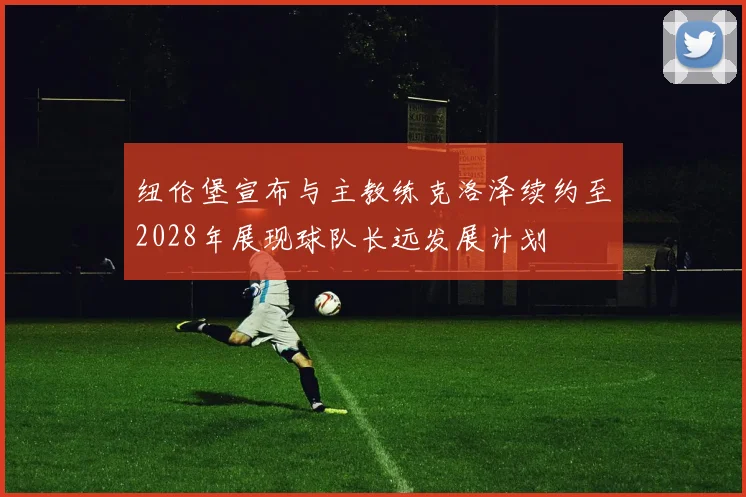 纽伦堡宣布与主教练克洛泽续约至2028年展现球队长远发展计划