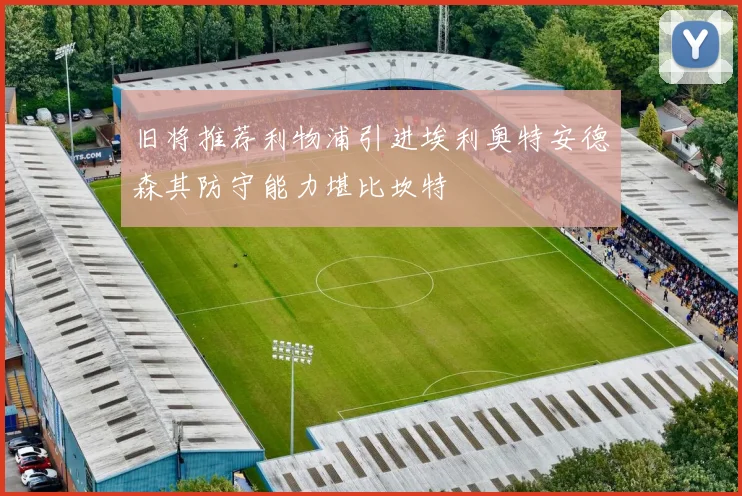 旧将推荐利物浦引进埃利奥特安德森其防守能力堪比坎特